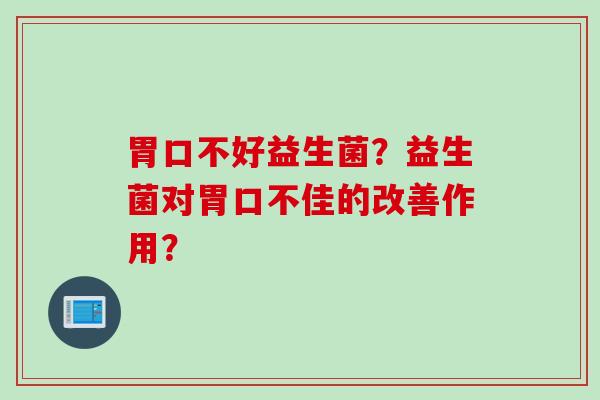 胃口不好益生菌？益生菌对胃口不佳的改善作用？