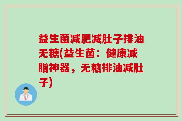 益生菌减肚子排油无糖(益生菌:健康减脂神器,无糖排油减肚子) 益生菌减肚子排油无糖(益生菌:健康减脂神器,无糖排油减肚子)