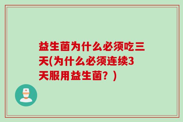 益生菌为什么必须吃三天(为什么必须连续3天服用益生菌？)