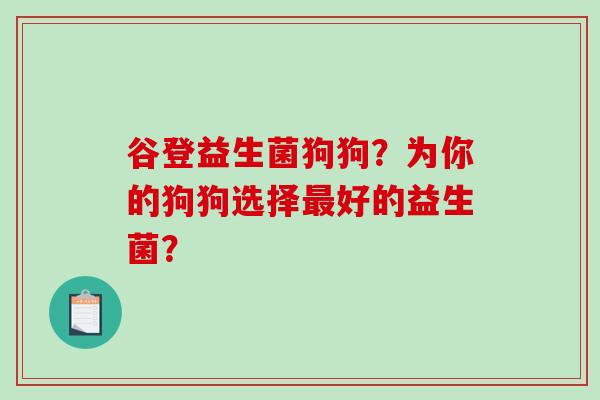 谷登益生菌狗狗？为你的狗狗选择最好的益生菌？