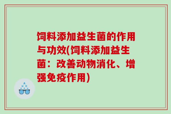 饲料添加益生菌的作用与功效(饲料添加益生菌：改善动物消化、增强免疫作用)