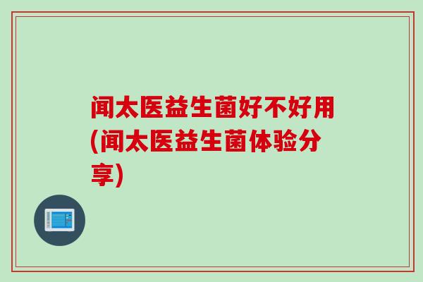 闻太医益生菌好不好用(闻太医益生菌体验分享)