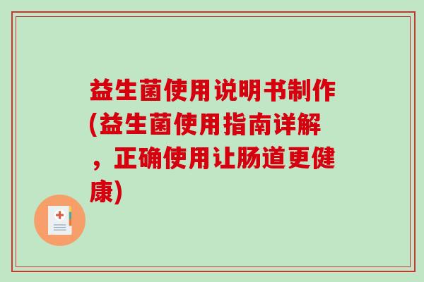 益生菌使用说明书制作(益生菌使用指南详解，正确使用让肠道更健康)