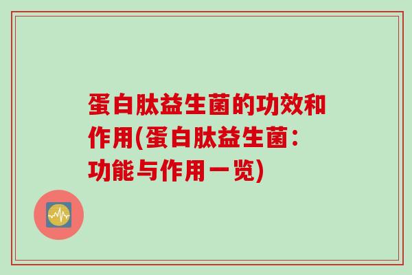蛋白肽益生菌的功效和作用(蛋白肽益生菌:功能与作用一览) 蛋白肽益生菌的功效和作用(蛋白肽益生菌:功能与作用一览)