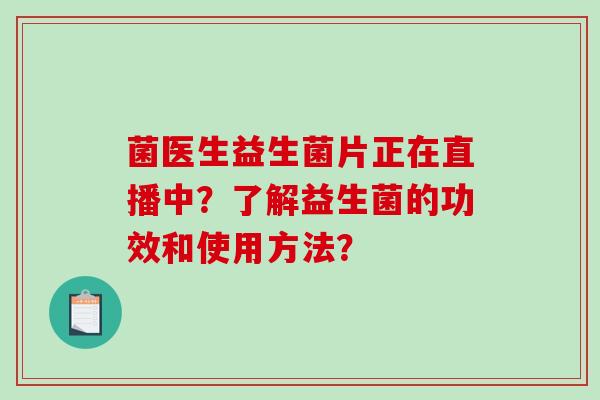 菌医生益生菌片正在直播中？了解益生菌的功效和使用方法？