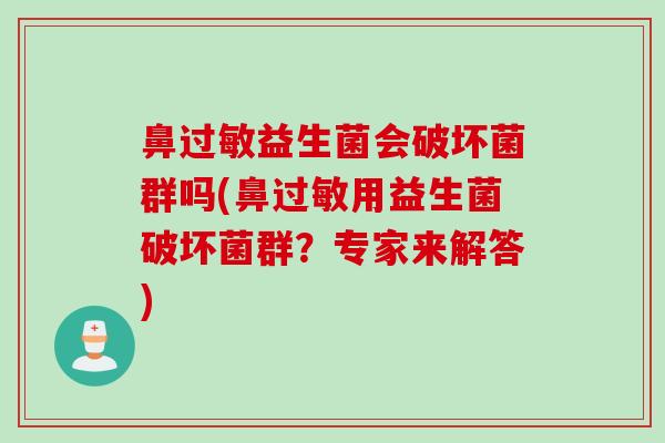 鼻过敏益生菌会破坏菌群吗(鼻过敏用益生菌破坏菌群？专家来解答)