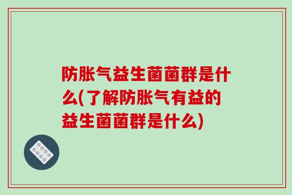 防胀气益生菌菌群是什么(了解防胀气有益的益生菌菌群是什么)