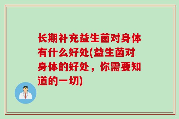 长期补充益生菌对身体有什么好处(益生菌对身体的好处，你需要知道的一切)