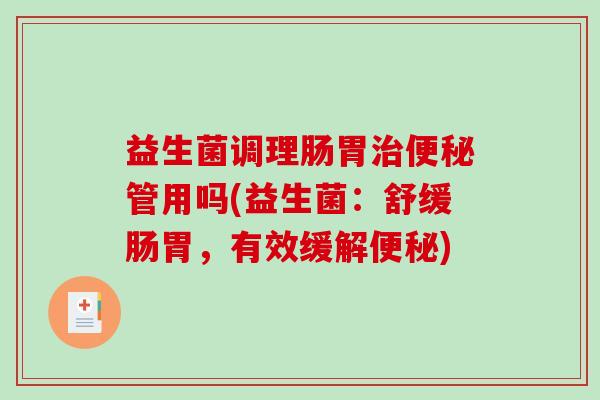 益生菌调理肠胃治便秘管用吗(益生菌：舒缓肠胃，有效缓解便秘)