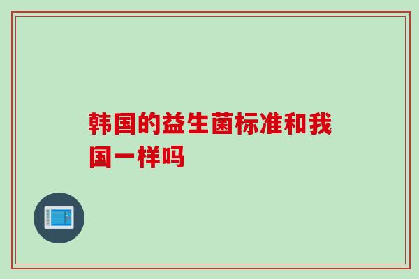韩国的益生菌标准和我国一样吗