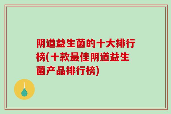 益生菌的十大排行榜(十款佳益生菌产品排行榜)