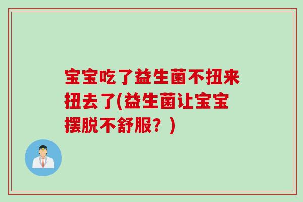 宝宝吃了益生菌不扭来扭去了(益生菌让宝宝摆脱不舒服？)