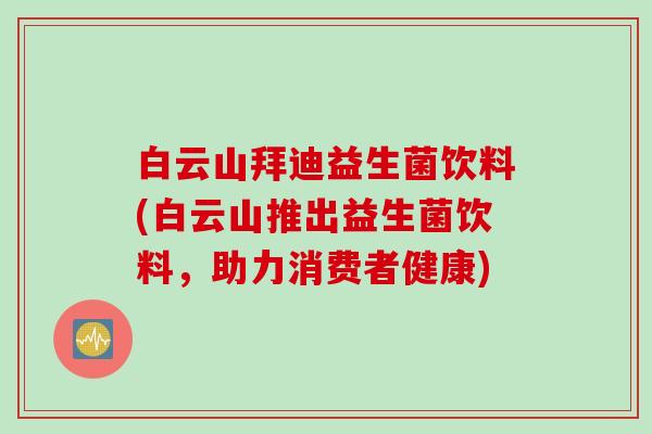 白云山拜迪益生菌饮料(白云山推出益生菌饮料,助力消费者健康) 白云山拜迪益生菌饮料(白云山推出益生菌饮料,助力消费者健康)