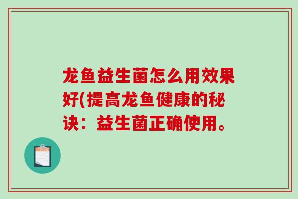 龙鱼益生菌怎么用效果好(提高龙鱼健康的秘诀：益生菌正确使用。