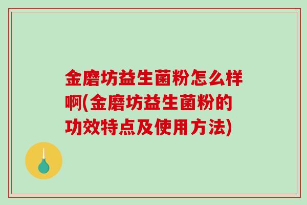 金磨坊益生菌粉怎么样啊(金磨坊益生菌粉的功效特点及使用方法) 金磨坊益生菌粉怎么样啊(金磨坊益生菌粉的功效特点及使用方法)