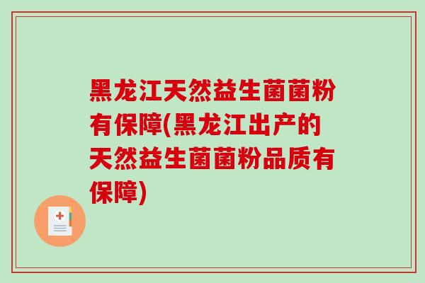黑龙江天然益生菌菌粉有保障(黑龙江出产的天然益生菌菌粉品质有保障)