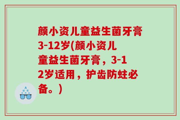 颜小资儿童益生菌牙膏3-12岁(颜小资儿童益生菌牙膏，3-12岁适用，护齿防蛀必备。)