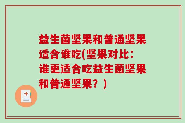 益生菌坚果和普通坚果适合谁吃(坚果对比：谁更适合吃益生菌坚果和普通坚果？)