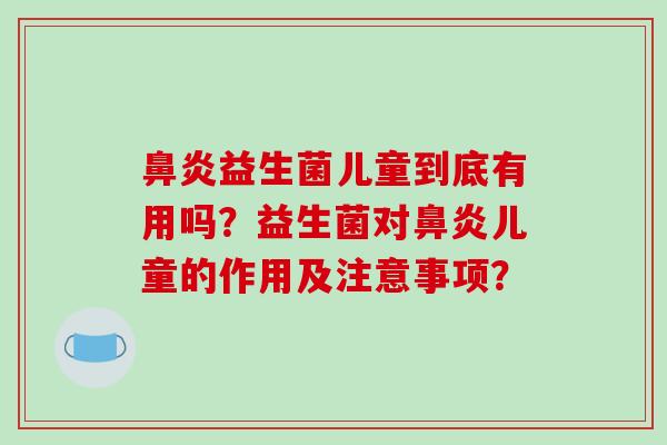 鼻炎益生菌儿童到底有用吗？益生菌对鼻炎儿童的作用及注意事项？