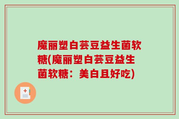 魔丽塑白芸豆益生菌软糖(魔丽塑白芸豆益生菌软糖：美白且好吃)