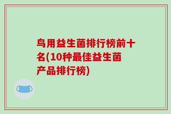 鸟用益生菌排行榜前十名(10种最佳益生菌产品排行榜)