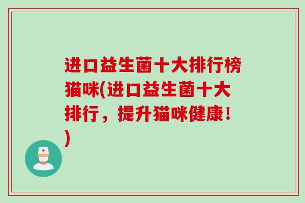 进口益生菌十大排行榜猫咪(进口益生菌十大排行，提升猫咪健康！)