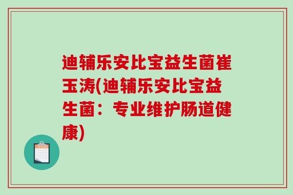 迪辅乐安比宝益生菌崔玉涛(迪辅乐安比宝益生菌：专业维护肠道健康)