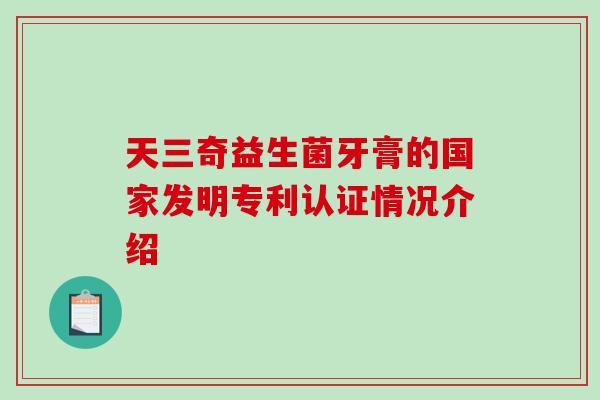 天三奇益生菌牙膏的国家发明专利认证情况介绍