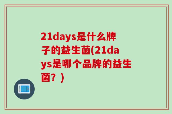 21days是什么牌子的益生菌(21days是哪个品牌的益生菌？)