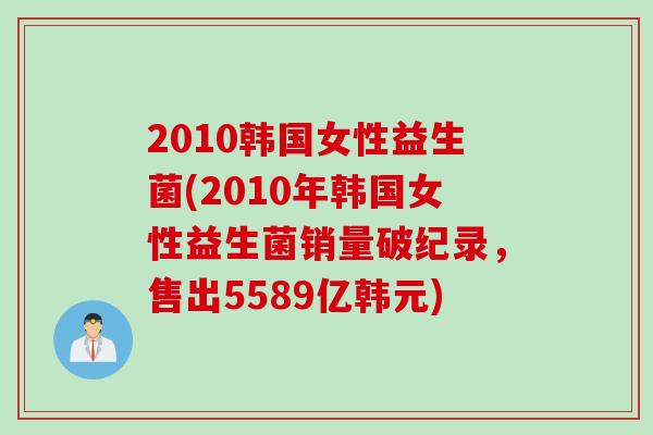 2010韩国女性益生菌(2010年韩国女性益生菌销量破纪录，售出5589亿韩元)