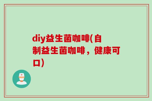 diy益生菌咖啡(自制益生菌咖啡，健康可口)