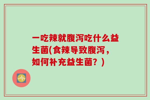 一吃辣就腹泻吃什么益生菌(食辣导致腹泻，如何补充益生菌？)