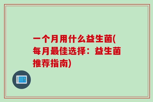 一个月用什么益生菌(每月最佳选择：益生菌推荐指南)