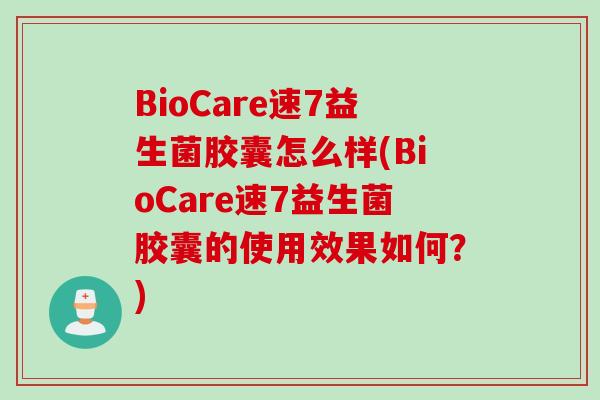 BioCare速7益生菌胶囊怎么样(BioCare速7益生菌胶囊的使用效果如何？)