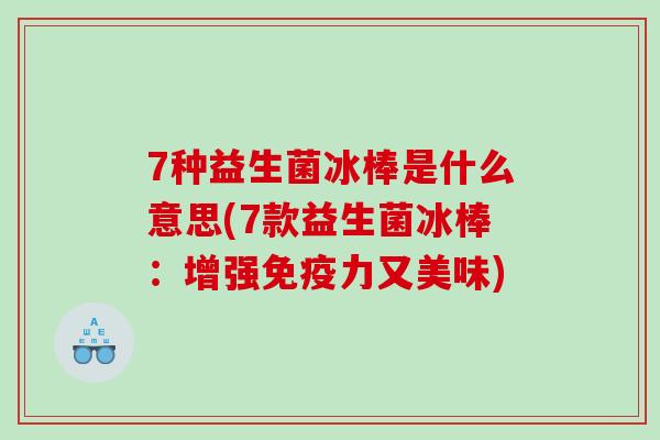 7种益生菌冰棒是什么意思(7款益生菌冰棒：增强免疫力又美味)