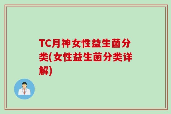 TC月神女性益生菌分类(女性益生菌分类详解)