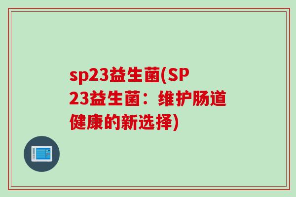 sp23益生菌(SP23益生菌：维护肠道健康的新选择)