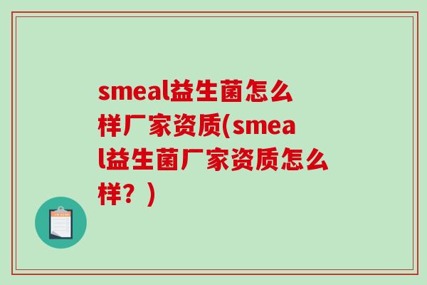 smeal益生菌怎么样厂家资质(smeal益生菌厂家资质怎么样？)