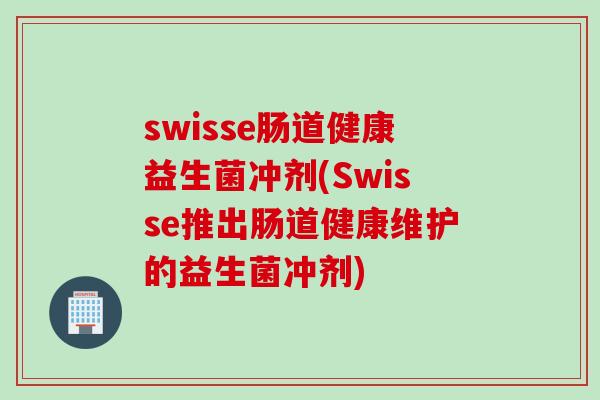 swisse肠道健康益生菌冲剂(Swisse推出肠道健康维护的益生菌冲剂)