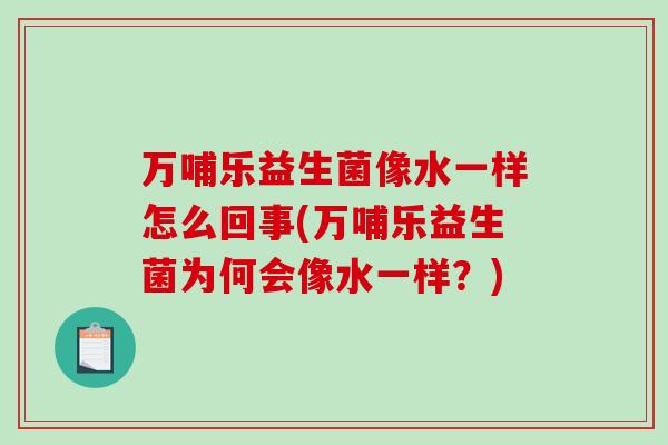 万哺乐益生菌像水一样怎么回事(万哺乐益生菌为何会像水一样？)