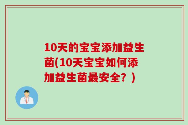 10天的宝宝添加益生菌(10天宝宝如何添加益生菌安全?) 10天的宝宝添加益生菌(10天宝宝如何添加益生菌安全?)