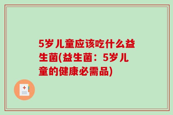 5岁儿童应该吃什么益生菌(益生菌：5岁儿童的健康必需品)