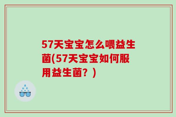 57天宝宝怎么喂益生菌(57天宝宝如何服用益生菌？)