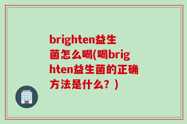 brighten益生菌怎么喝(喝brighten益生菌的正确方法是什么？)