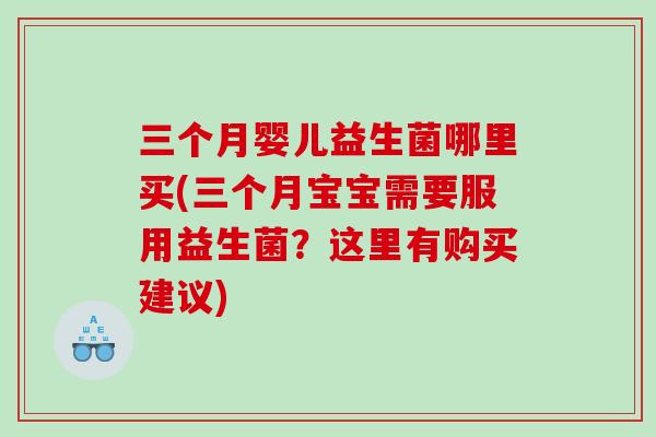 三个月婴儿益生菌哪里买(三个月宝宝需要服用益生菌？这里有购买建议)