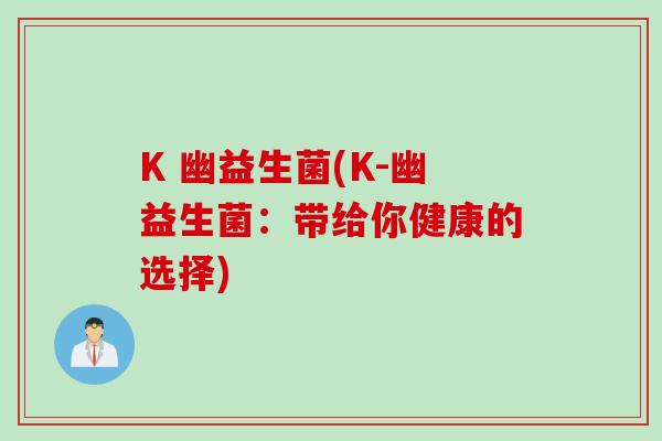 K 幽益生菌(K-幽益生菌：带给你健康的选择)