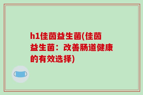 h1佳茵益生菌(佳茵益生菌：改善肠道健康的有效选择)