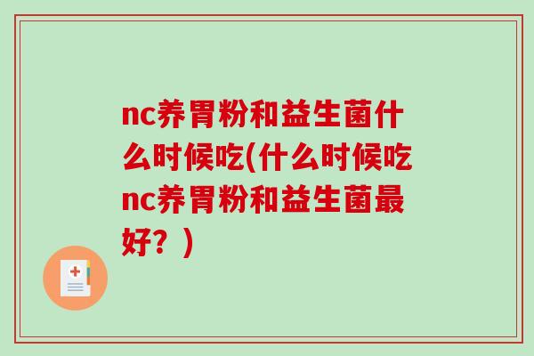 nc养胃粉和益生菌什么时候吃(什么时候吃nc养胃粉和益生菌最好？)