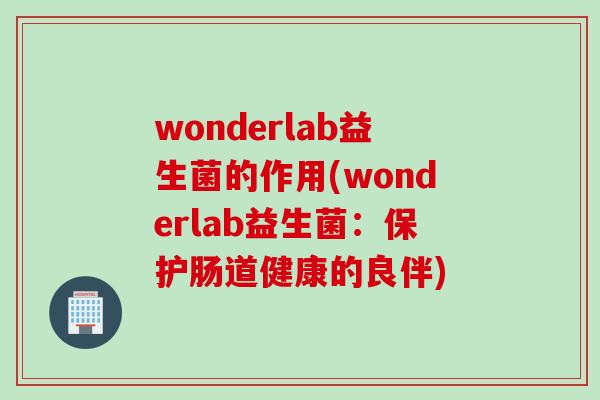 wonderlab益生菌的作用(wonderlab益生菌：保护肠道健康的良伴)