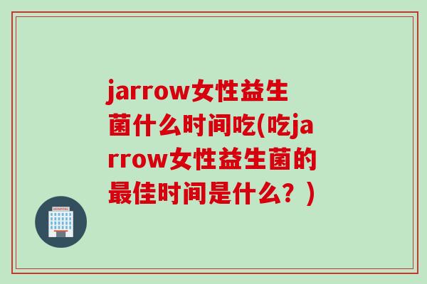 jarrow女性益生菌什么时间吃(吃jarrow女性益生菌的最佳时间是什么？)